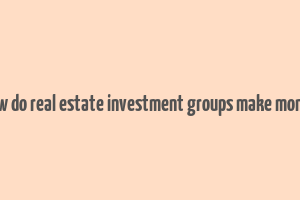 how do real estate investment groups make money