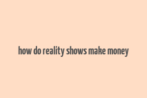 how do reality shows make money