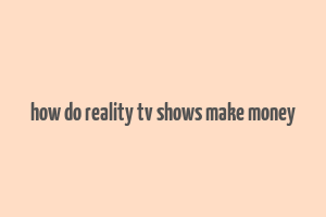 how do reality tv shows make money