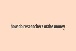 how do researchers make money