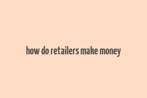 how do retailers make money