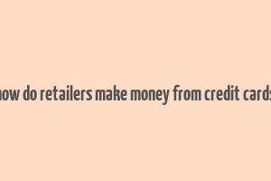 how do retailers make money from credit cards