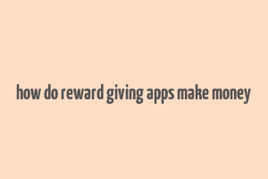 how do reward giving apps make money