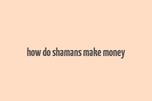 how do shamans make money