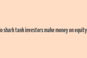 how do shark tank investors make money on equity deals