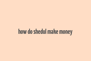 how do shedul make money