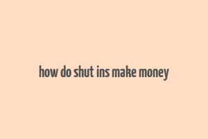 how do shut ins make money