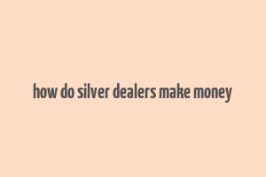 how do silver dealers make money