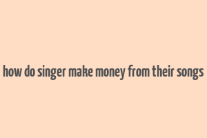 how do singer make money from their songs