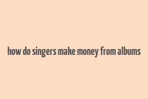 how do singers make money from albums