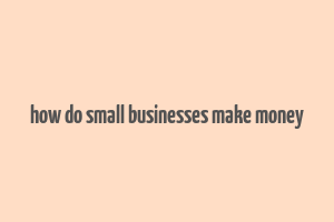 how do small businesses make money