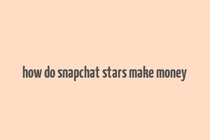 how do snapchat stars make money