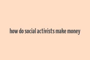 how do social activists make money