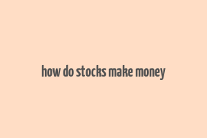 how do stocks make money