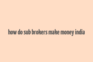 how do sub brokers make money india