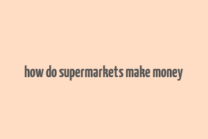 how do supermarkets make money