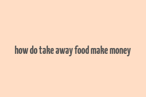 how do take away food make money