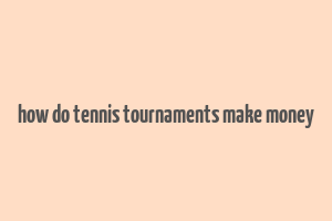 how do tennis tournaments make money