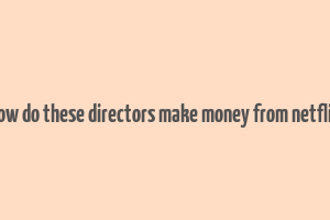 how do these directors make money from netflix