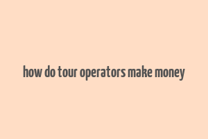 how do tour operators make money