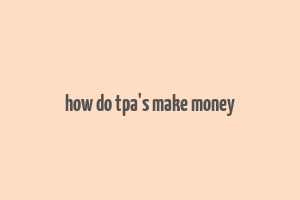 how do tpa's make money