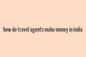 how do travel agents make money in india