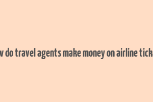 how do travel agents make money on airline tickets