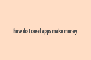 how do travel apps make money