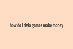 how do trivia games make money