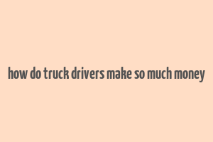 how do truck drivers make so much money