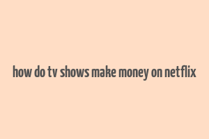 how do tv shows make money on netflix