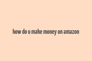 how do u make money on amazon