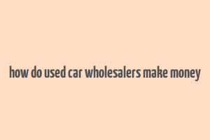 how do used car wholesalers make money