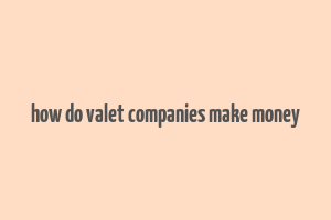 how do valet companies make money