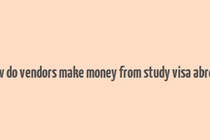 how do vendors make money from study visa abroad