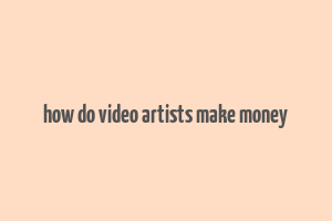 how do video artists make money