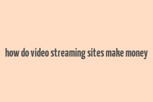 how do video streaming sites make money