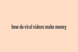 how do viral videos make money