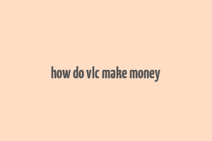 how do vlc make money