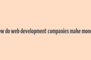 how do web development companies make money