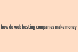 how do web hosting companies make money