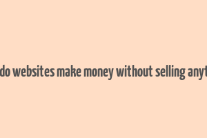 how do websites make money without selling anything