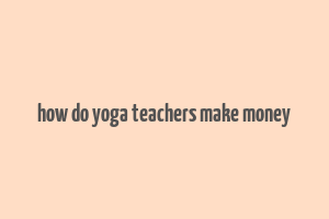 how do yoga teachers make money