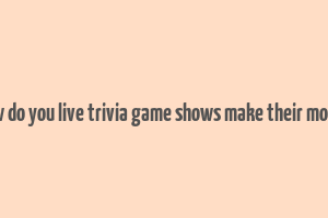 how do you live trivia game shows make their money