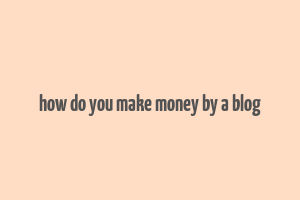 how do you make money by a blog