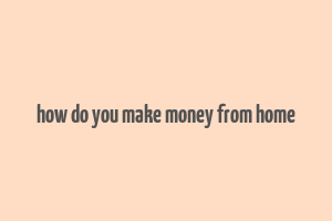 how do you make money from home