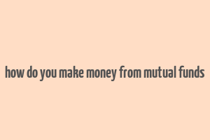 how do you make money from mutual funds