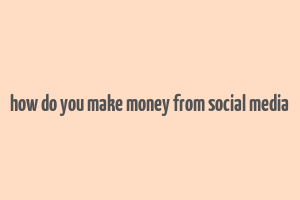 how do you make money from social media