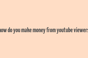 how do you make money from youtube viewers