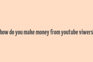 how do you make money from youtube viwers